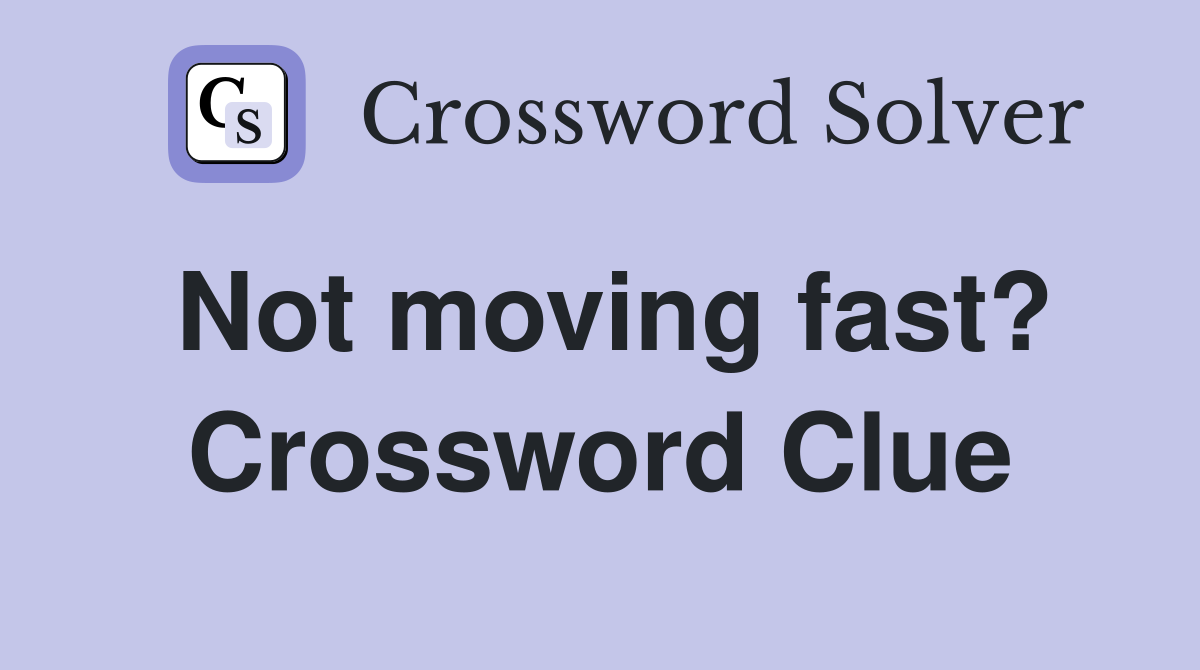 Not moving fast? Crossword Clue