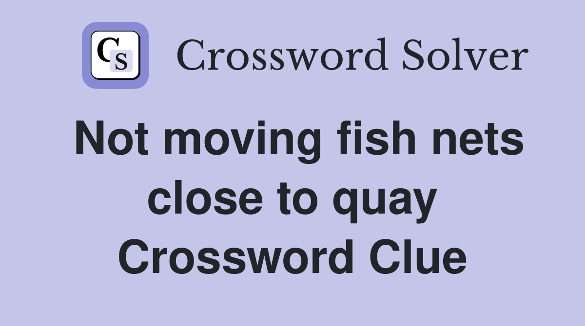 Not moving fish nets close to quay Crossword Clue