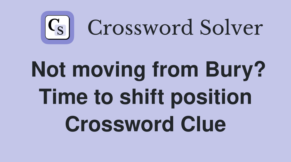 Not moving from Bury? Time to shift position Crossword Clue