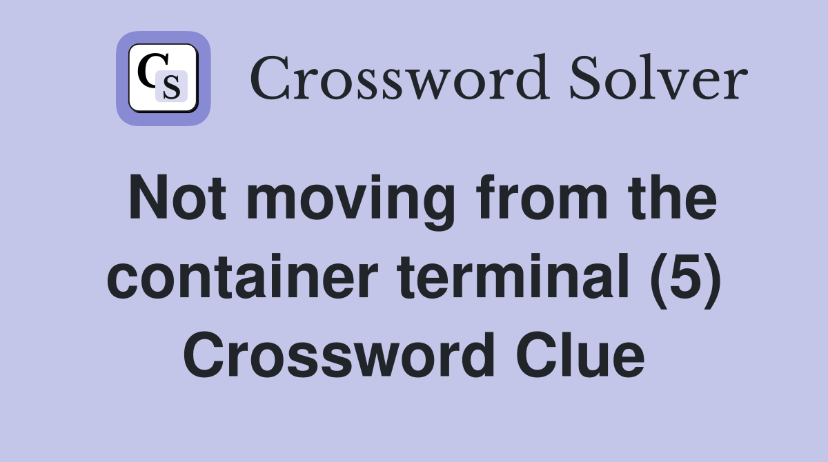 Not moving from the container terminal (5) Crossword Clue