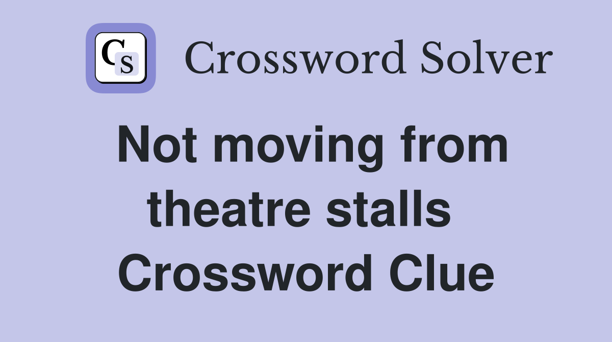 Not moving from theatre stalls  Crossword Clue