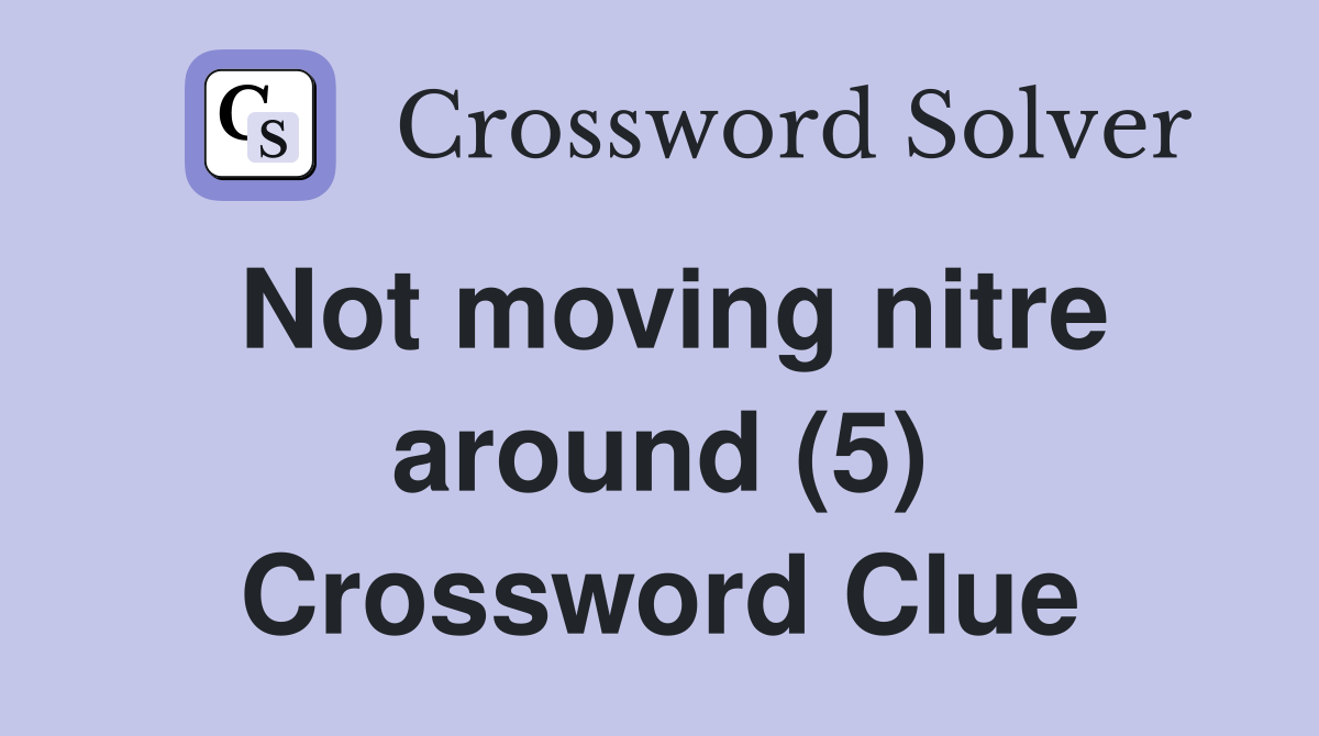 Not moving nitre around (5) Crossword Clue