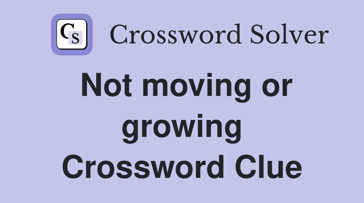 Not moving or growing Crossword Clue