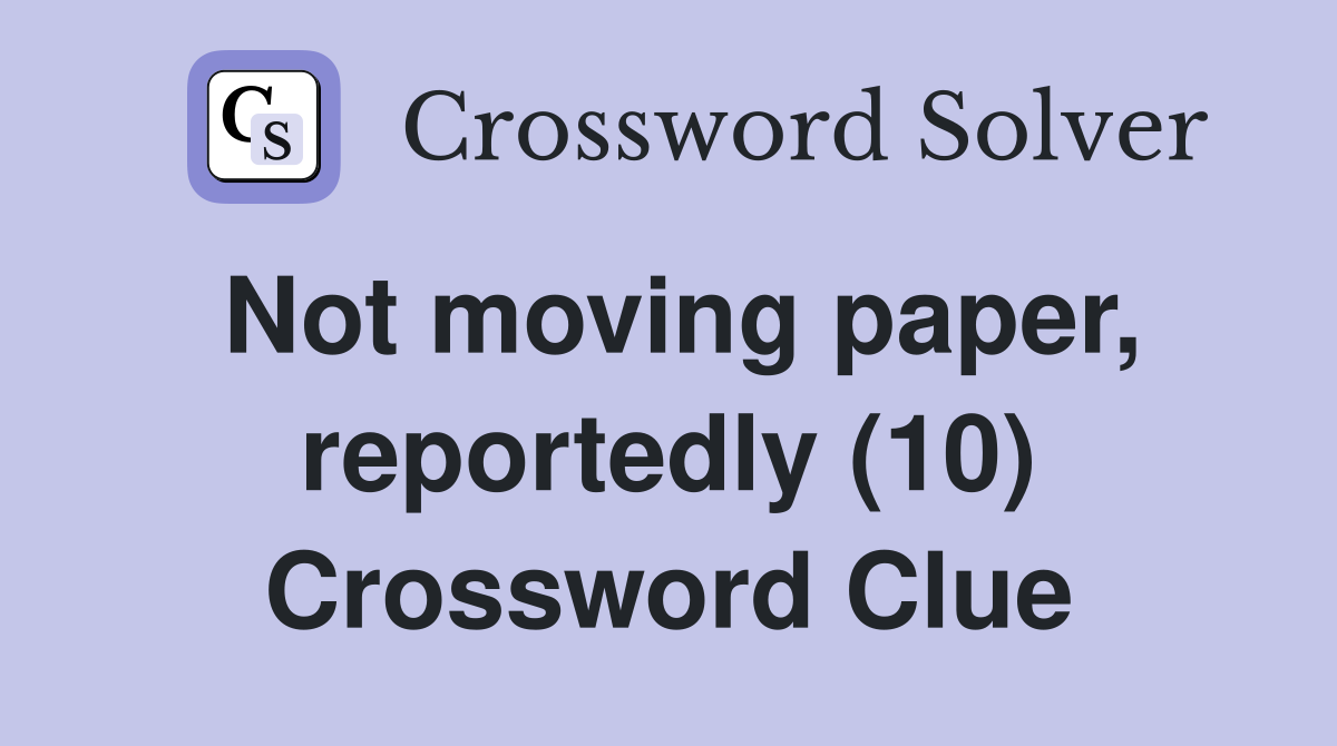Not moving paper, reportedly (10) Crossword Clue