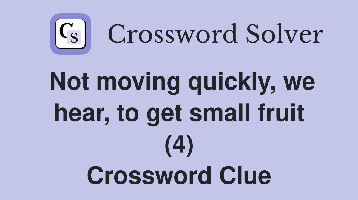Not moving quickly, we hear, to get small fruit (4) Crossword Clue