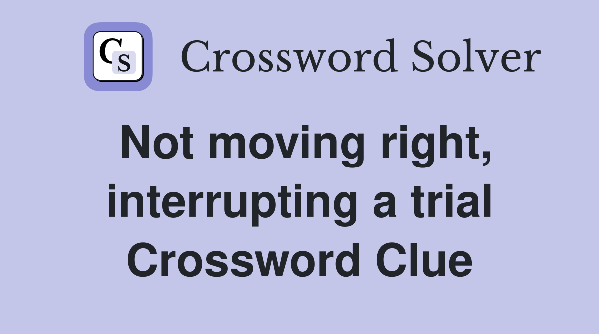 Not moving right, interrupting a trial Crossword Clue