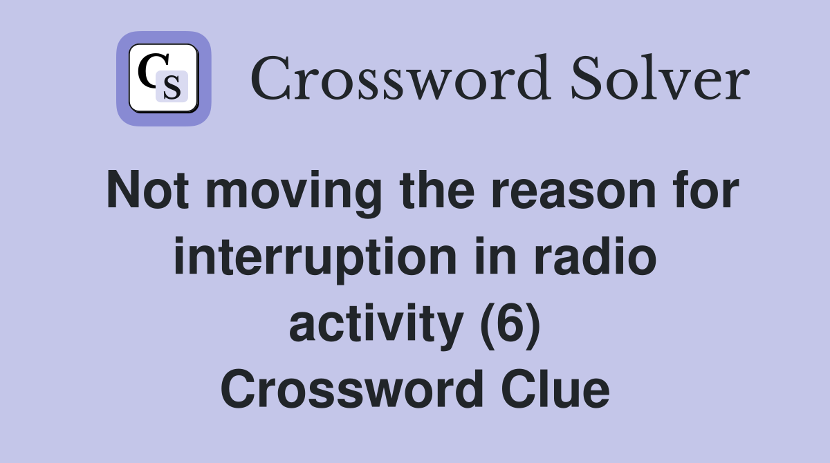 Not moving the reason for interruption in radio activity (6) Crossword Clue