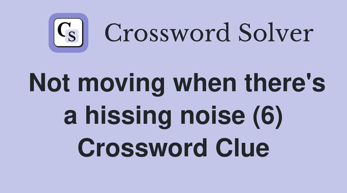 Not moving when there's a hissing noise (6) Crossword Clue