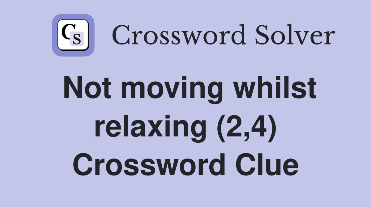 Not moving whilst relaxing (2,4) Crossword Clue