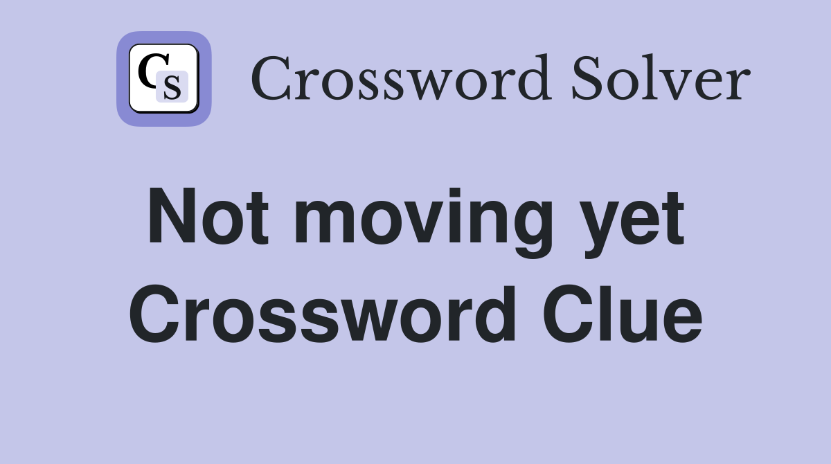 Not moving yet  Crossword Clue