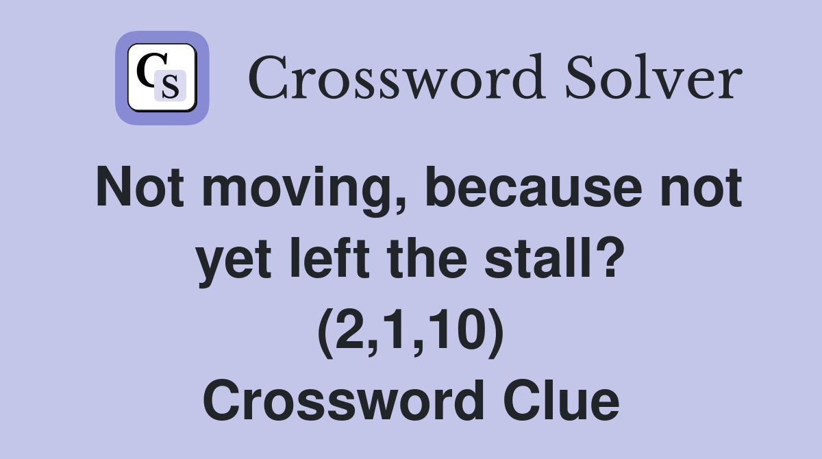 Not moving, because not yet left the stall? (2,1,10) Crossword Clue