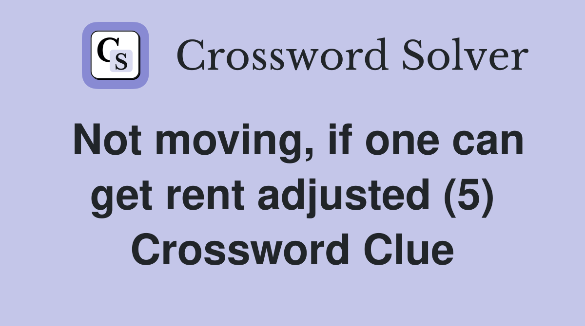 Not moving, if one can get rent adjusted (5) Crossword Clue