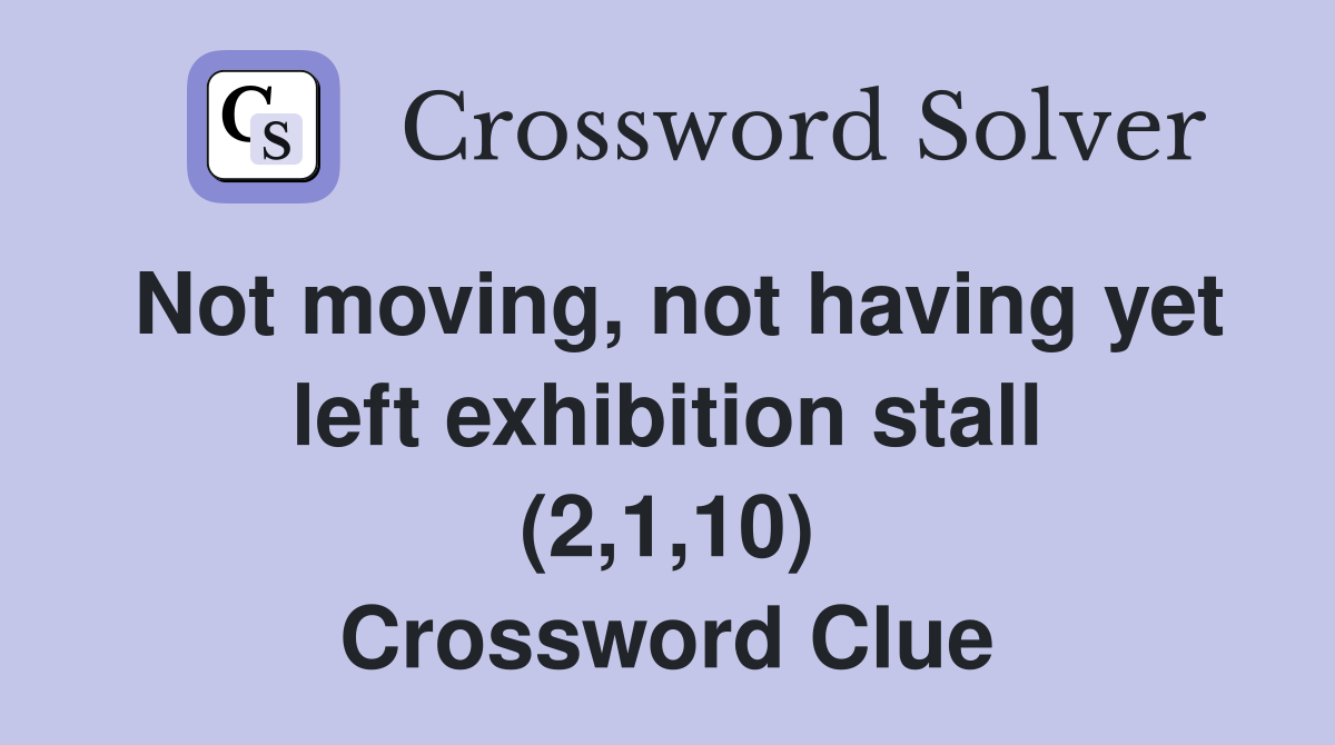 Not moving, not having yet left exhibition stall (2,1,10) Crossword Clue