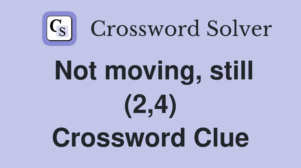 Not moving, still (2,4) Crossword Clue
