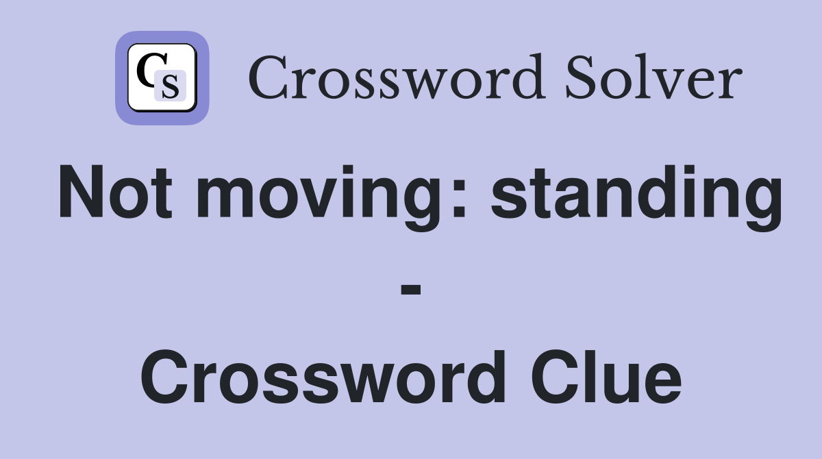Not moving: standing - Crossword Clue