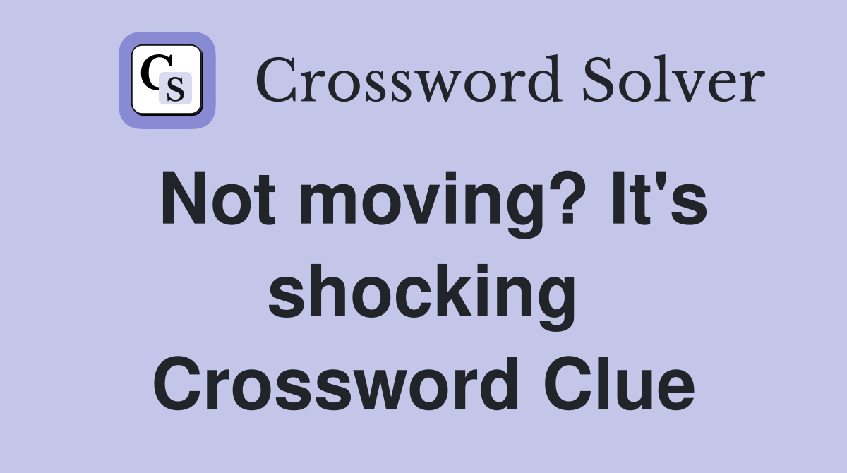 Not moving? It's shocking Crossword Clue