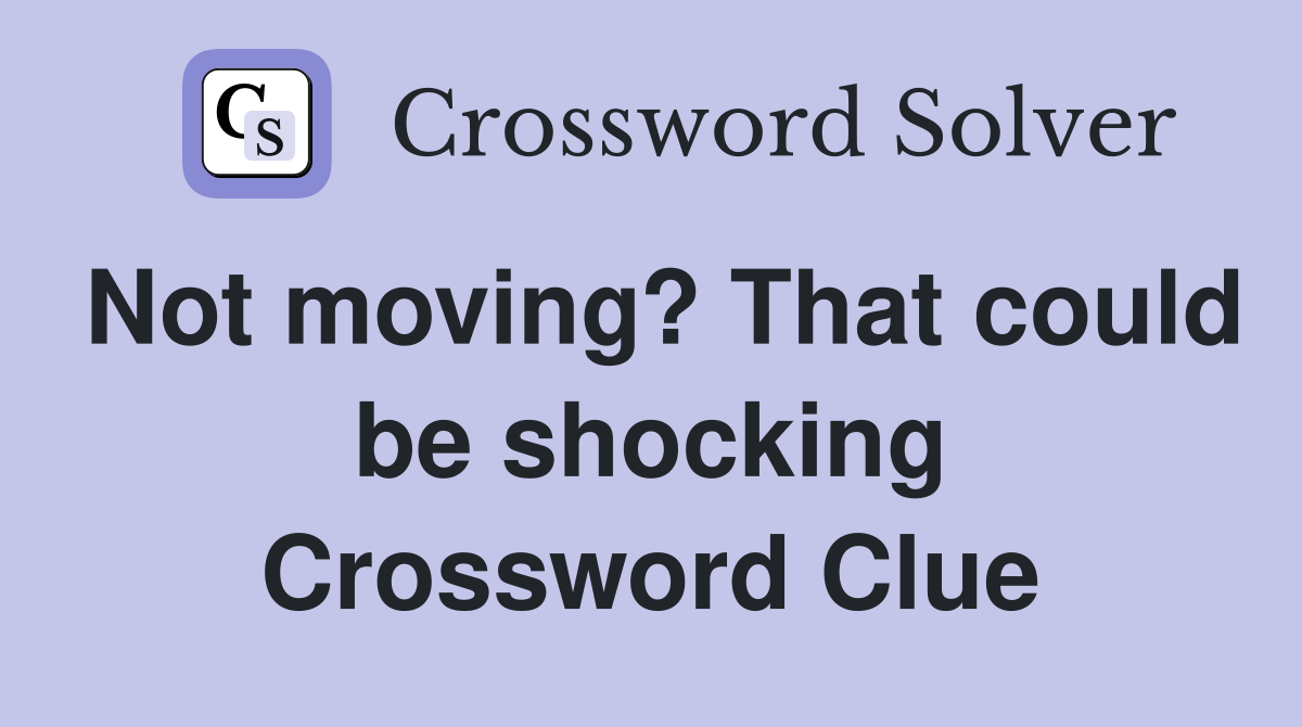 Not moving? That could be shocking Crossword Clue