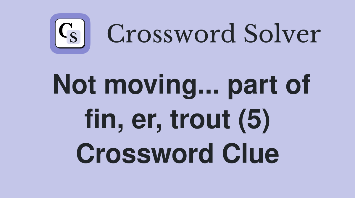 Not moving... part of fin, er, trout (5) Crossword Clue