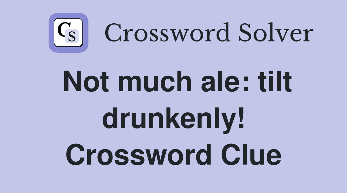 Not much ale: tilt drunkenly! Crossword Clue