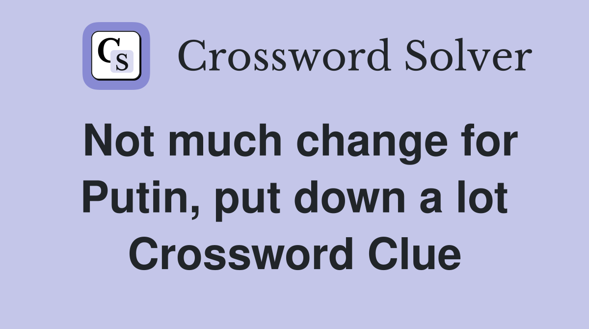 Not much change for Putin, put down a lot Crossword Clue