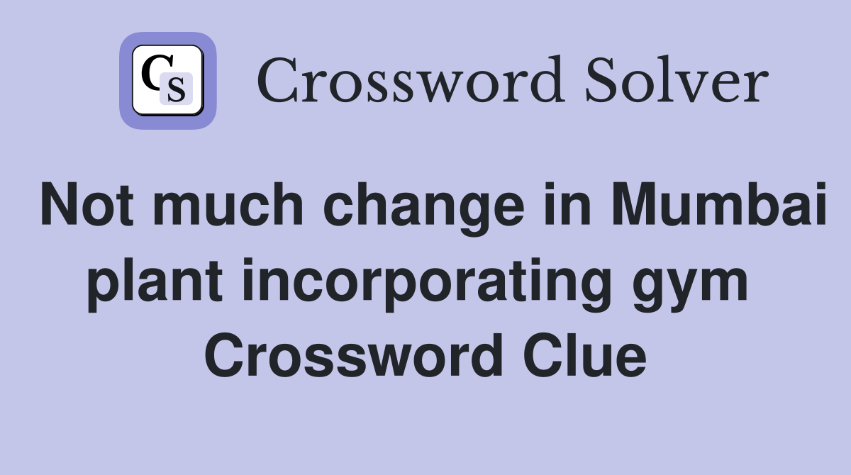 Not much change in Mumbai plant incorporating gym  Crossword Clue
