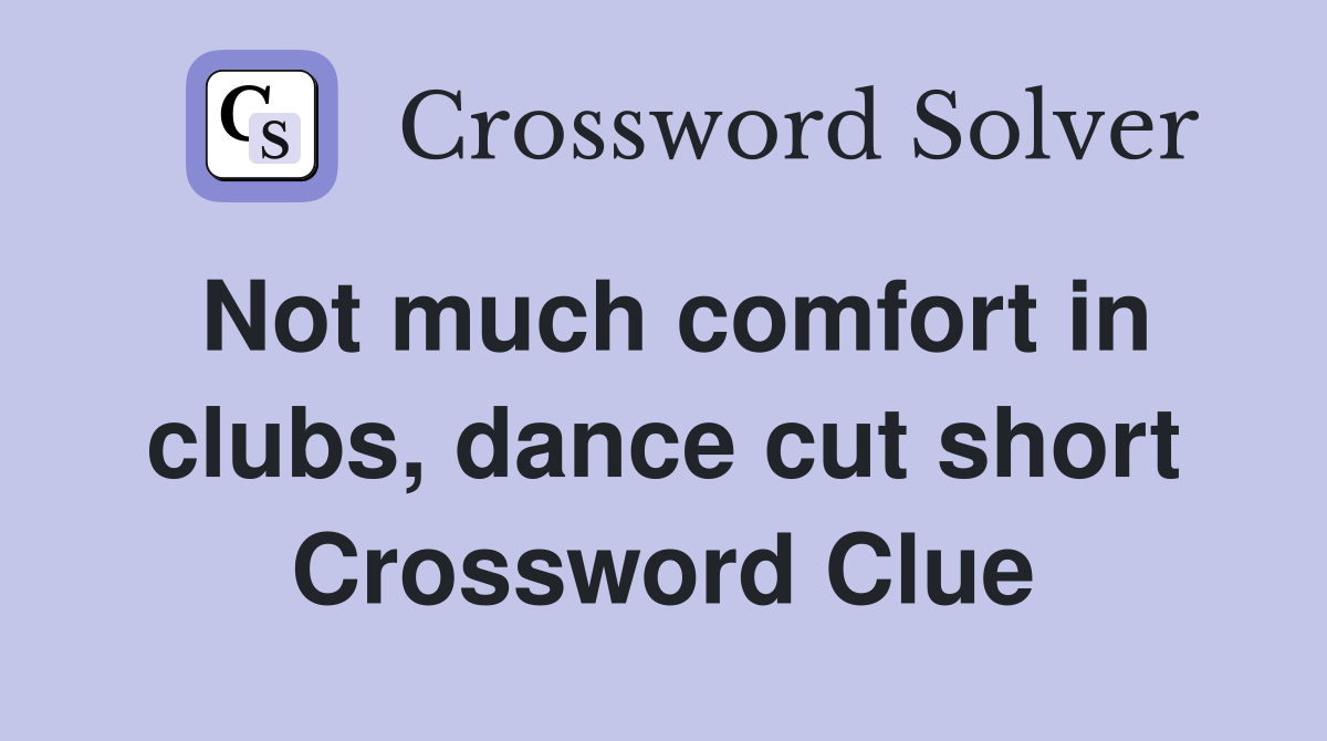 Not much comfort in clubs, dance cut short Crossword Clue