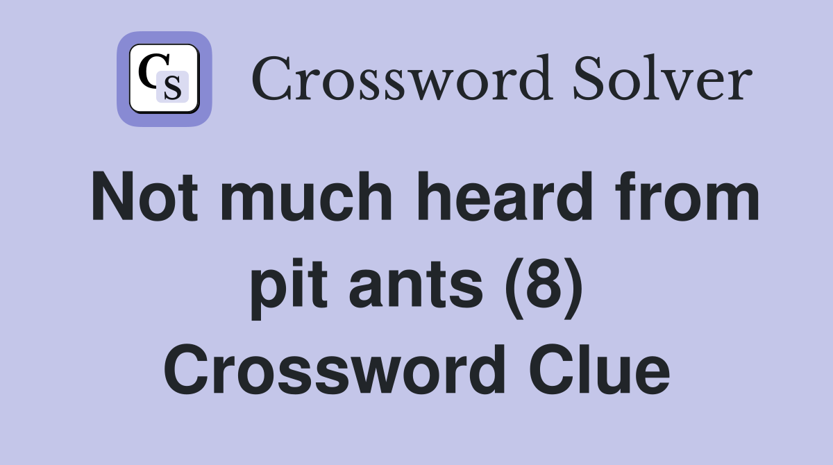 Not much heard from pit ants (8) Crossword Clue