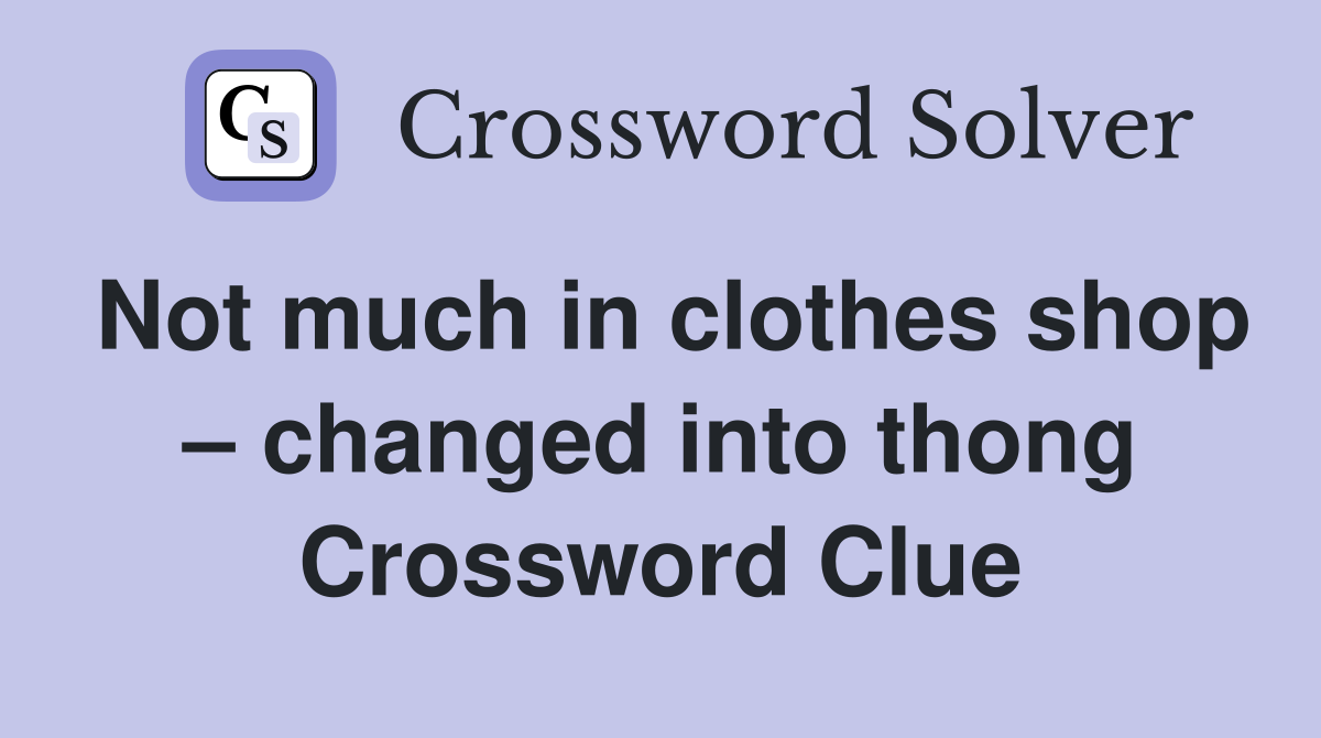 Not much in clothes shop – changed into thong Crossword Clue