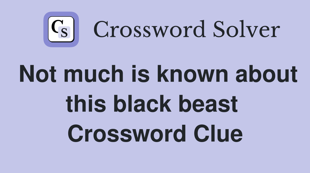 Not much is known about this black beast  Crossword Clue