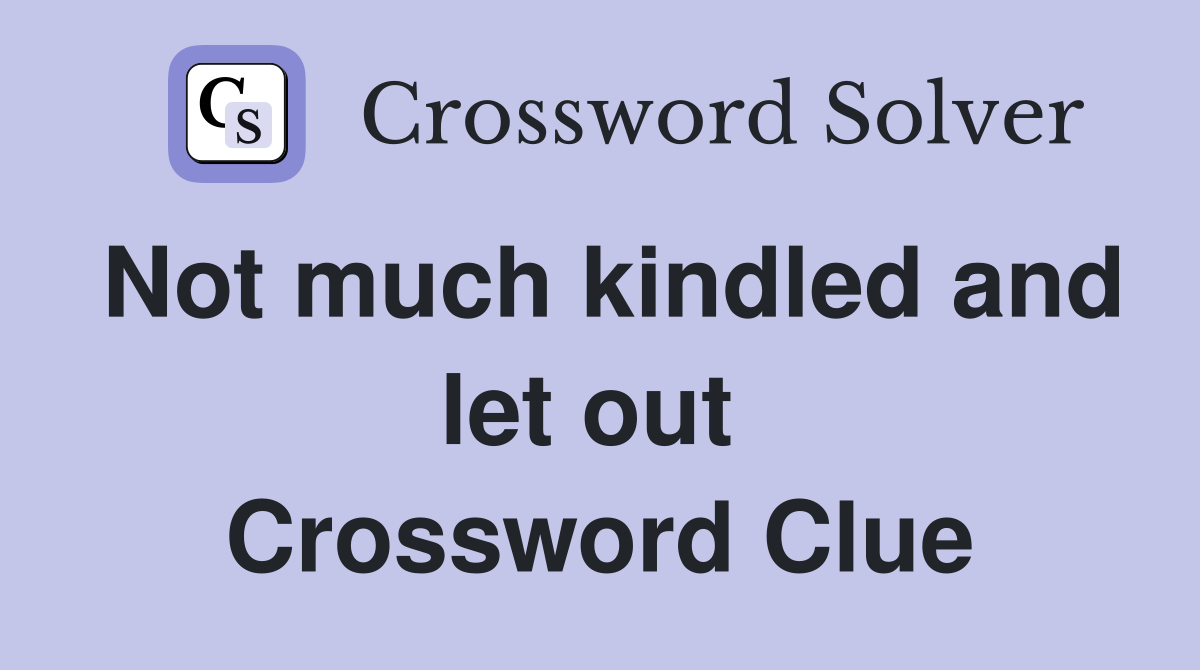 Not much kindled and let out  Crossword Clue
