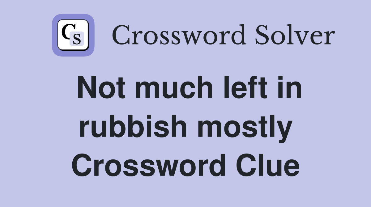 Not much left in rubbish mostly Crossword Clue
