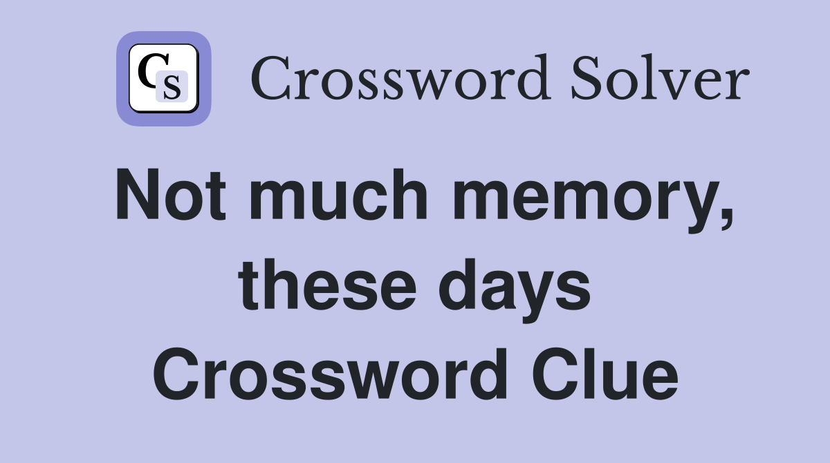 Not much memory, these days Crossword Clue