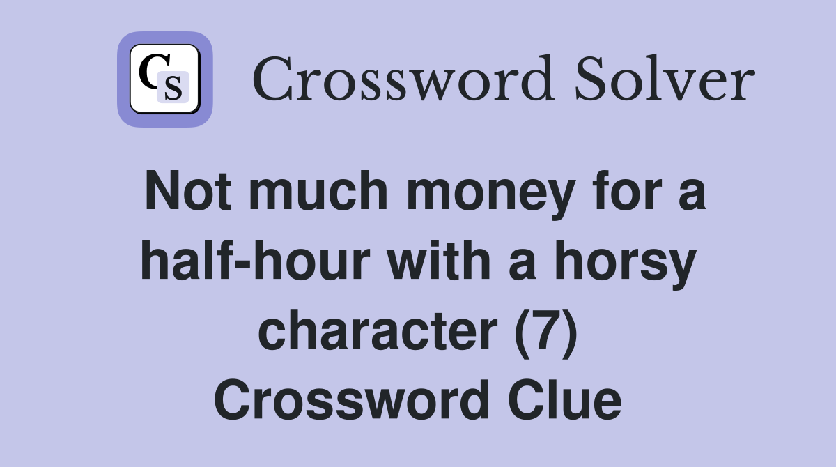 Not much money for a half-hour with a horsy character (7) Crossword Clue