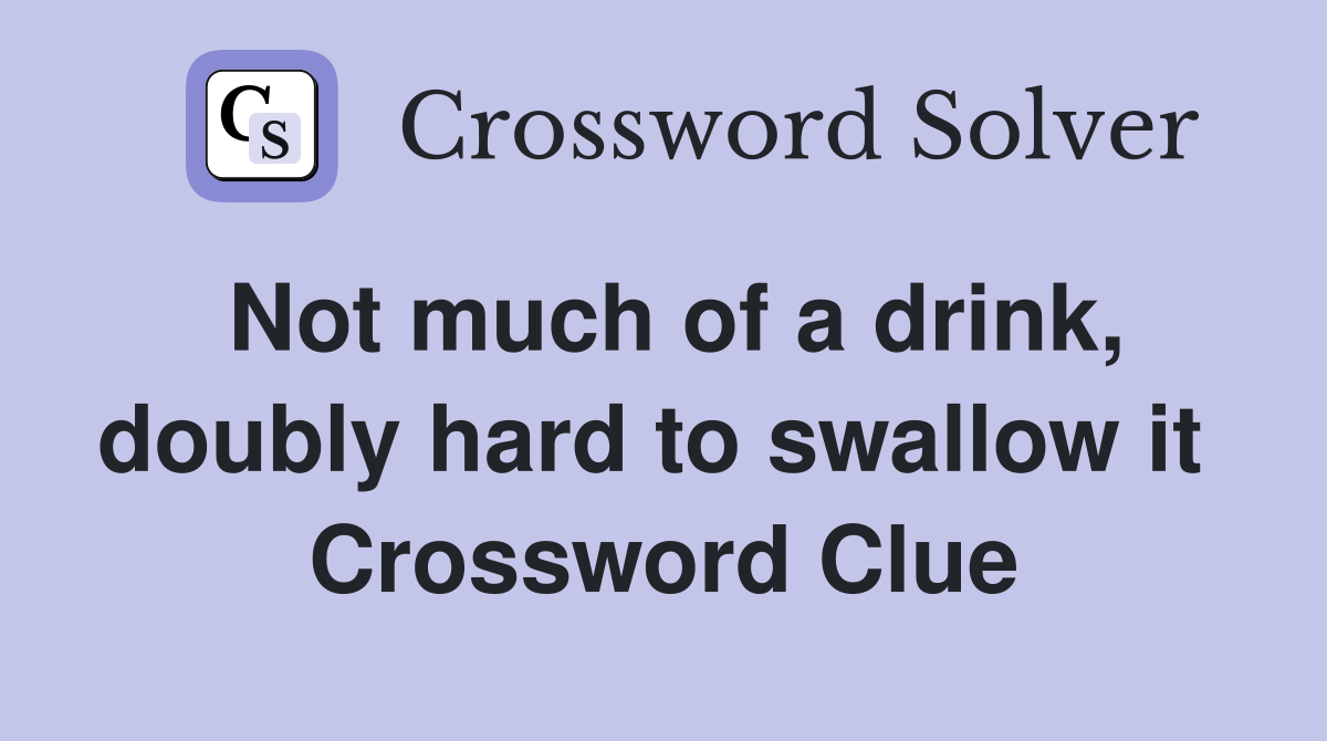 Not much of a drink, doubly hard to swallow it  Crossword Clue