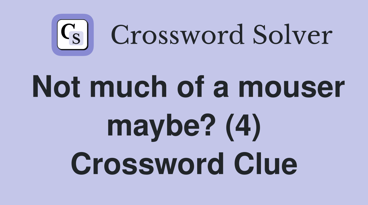 Not much of a mouser maybe? (4) Crossword Clue
