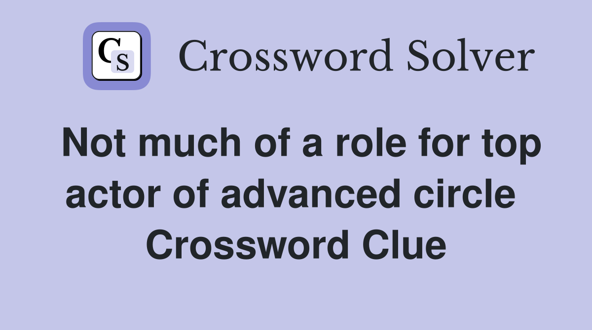 Not much of a role for top actor of advanced circle  Crossword Clue