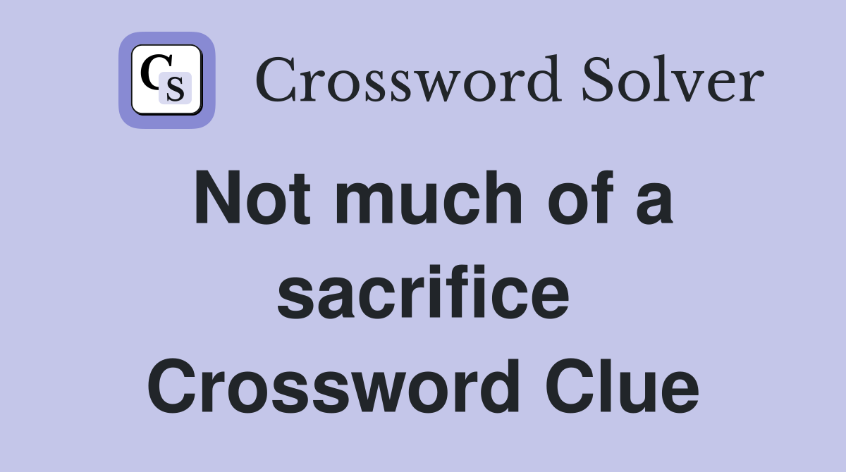 Not much of a sacrifice Crossword Clue