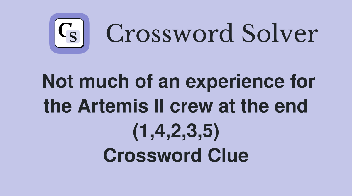 Not much of an experience for the Artemis II crew at the end (1,4,2,3,5) Crossword Clue