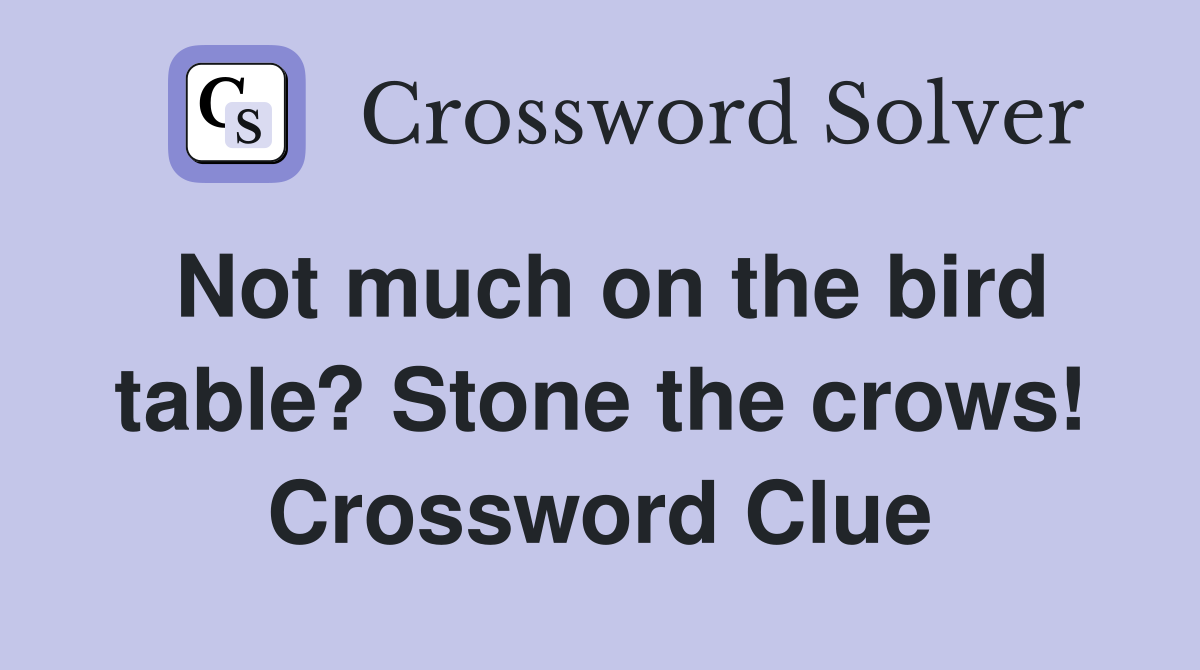 Not much on the bird table? Stone the crows! Crossword Clue