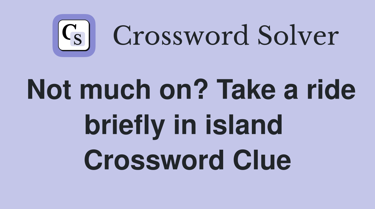 Not much on? Take a ride briefly in island  Crossword Clue