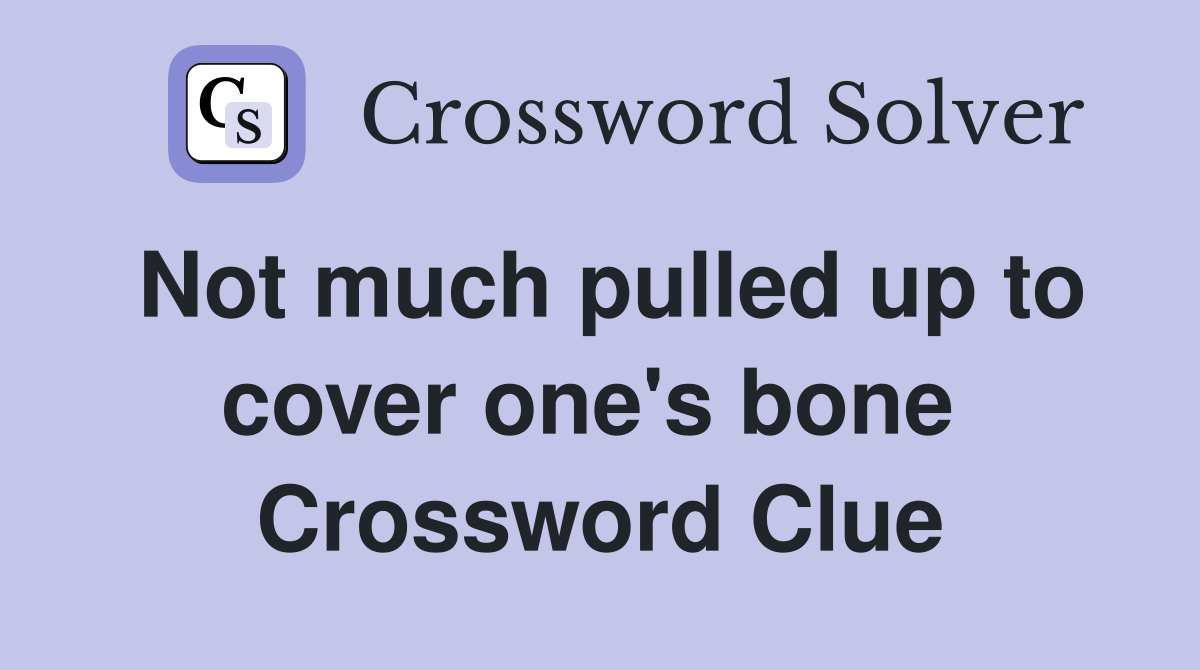 Not much pulled up to cover one's bone  Crossword Clue