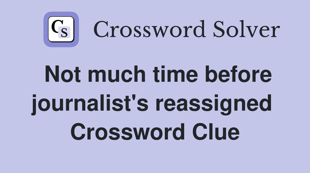 Not much time before journalist's reassigned  Crossword Clue