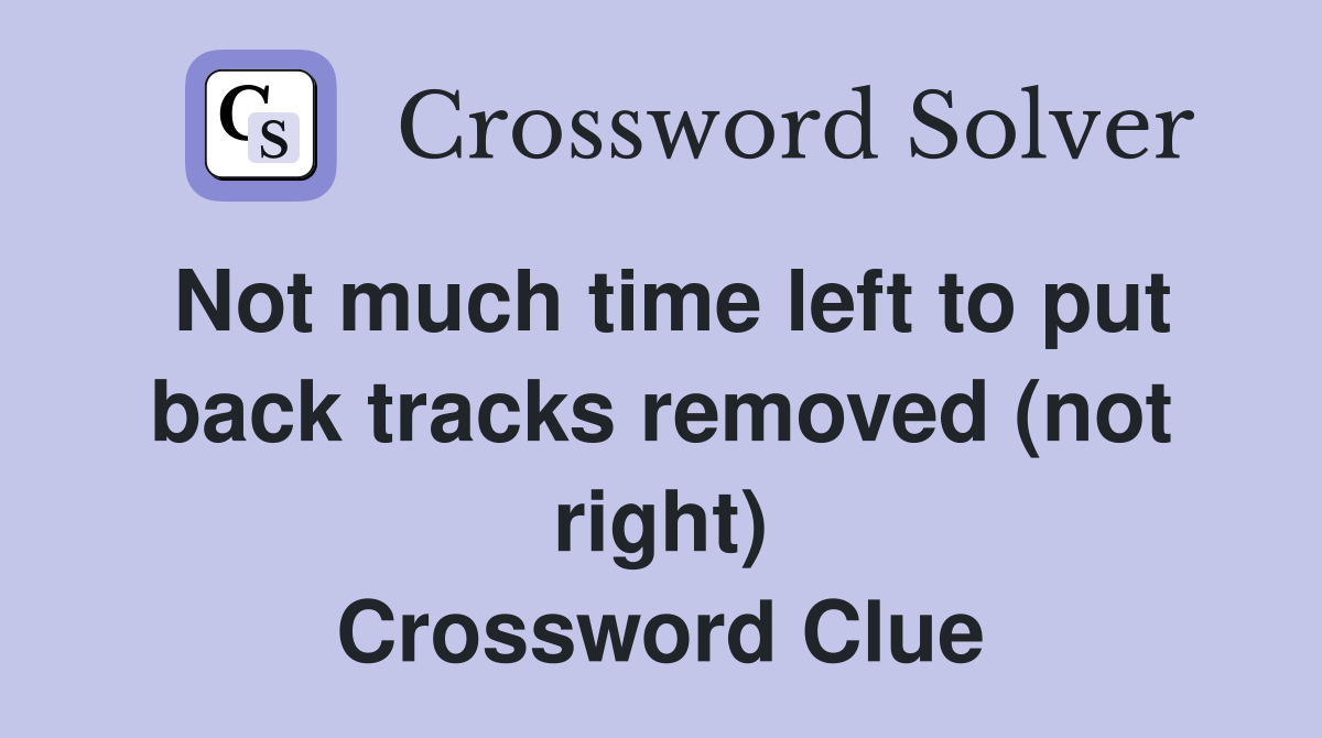 Not much time left to put back tracks removed (not right) Crossword Clue