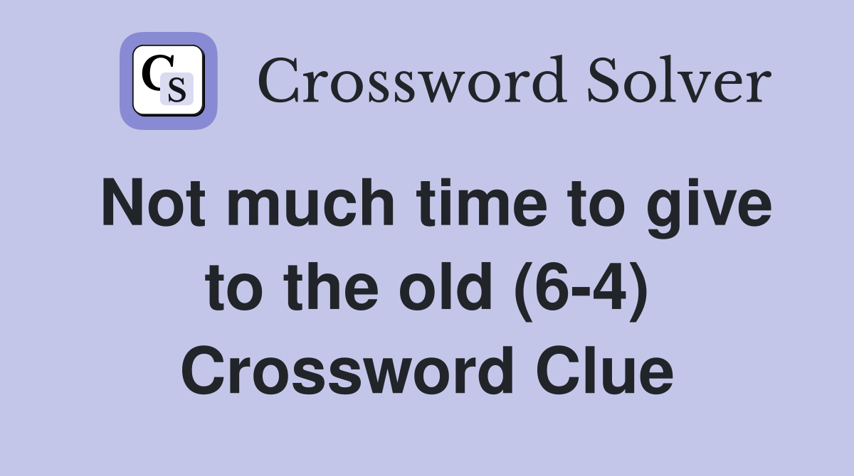 Not much time to give to the old (6-4) Crossword Clue