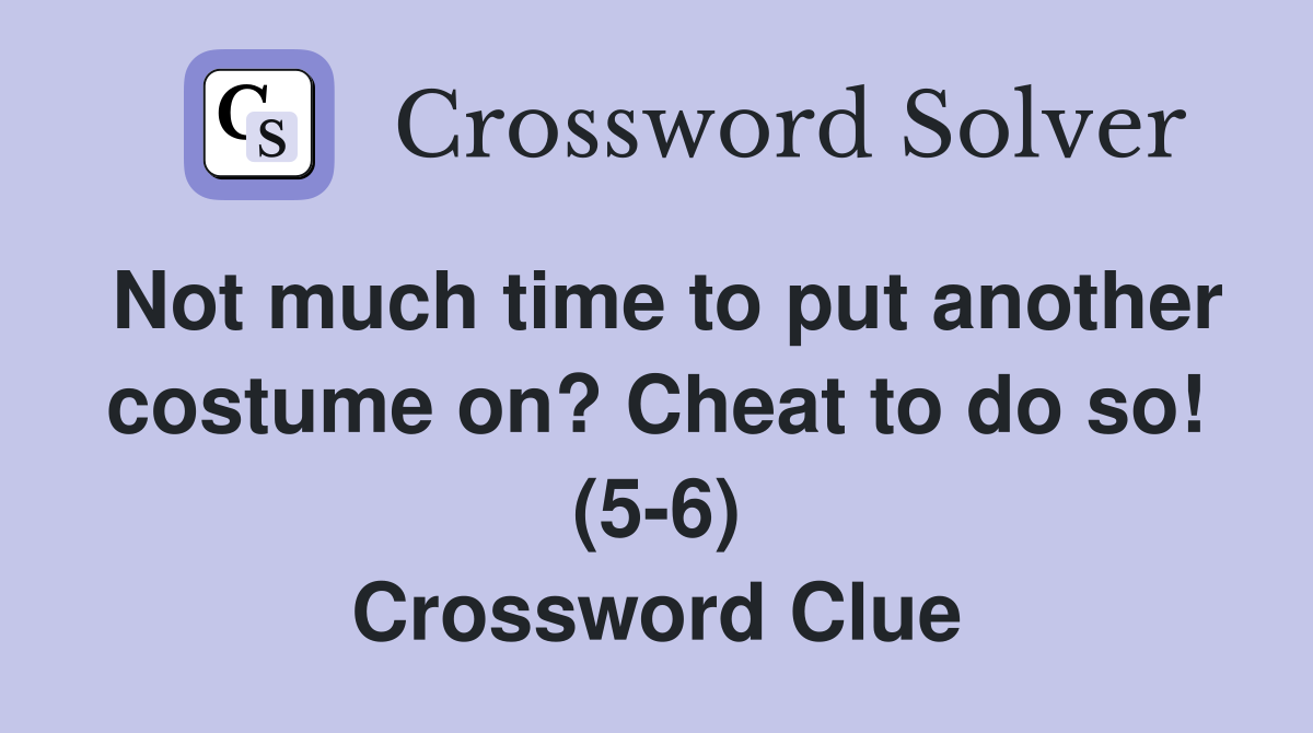 Not much time to put another costume on? Cheat to do so! (5-6) Crossword Clue
