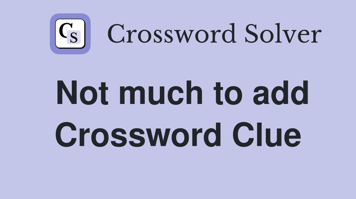 Not much to add Crossword Clue
