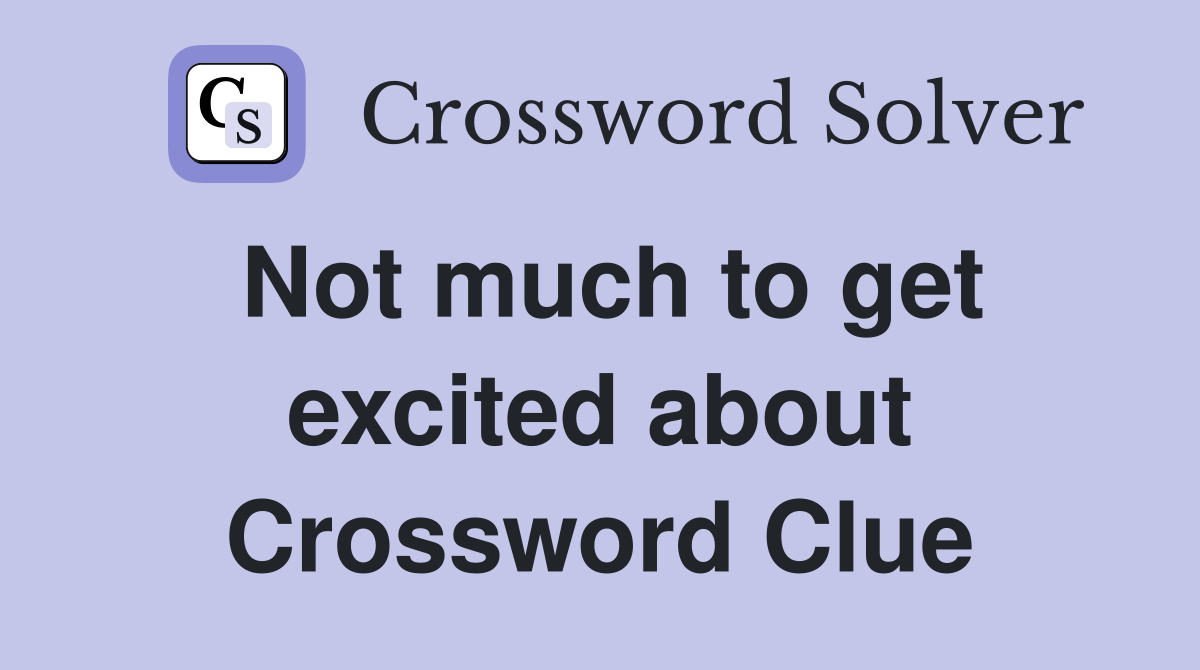 Not much to get excited about Crossword Clue