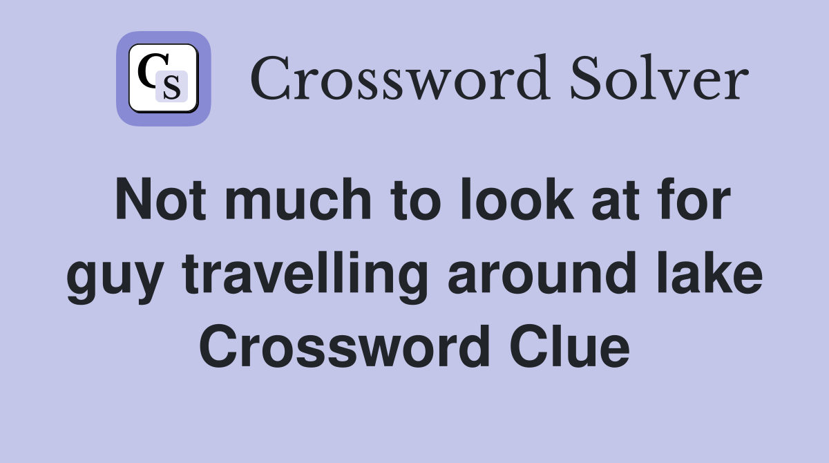 Not much to look at for guy travelling around lake Crossword Clue