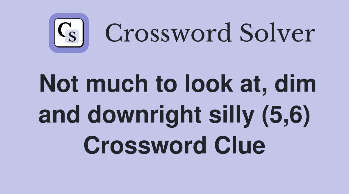 Not much to look at, dim and downright silly (5,6) Crossword Clue