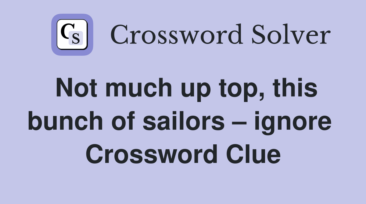Not much up top, this bunch of sailors – ignore  Crossword Clue